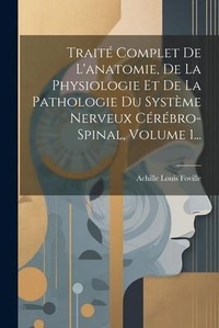 Abbildung von: Traite Complet De L'anatomie, De La Physiologie Et De La Pathologie Du Systeme Nerveux Cerebro-spinal, Volume 1... - Legare Street Press
