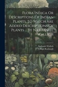 Cover: Flora Indica Or Descriptions Of Indian Plants. To Which Are Added Descriptions Of Plants ... By Nathaniel Wallich - Legare Street Press