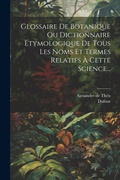 Cover: Glossaire De Botanique Ou Dictionnaire Etymologique De Tous Les Noms Et Termes Relatifs A Cette Science... - Legare Street Press