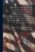 Cover: Subject Index To The General Orders And Circulars Of The War Department And The Headquarters Of The Army, Adjutant General's Office, From January 1, 1860 To December 31, 1880 - Legare Street Press
