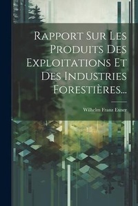 Abbildung von: Rapport Sur Les Produits Des Exploitations Et Des Industries Forestieres... - Legare Street Press