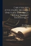 Cover: Cajus Sollius Apollinaris Sidonius Und Seine Zeit, Nach Seinen Werken Dargestellt - Legare Street Press