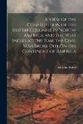 Cover: A View of the Constitution of the British Colonies in North-America and the West Indies at the Time the Civil War Broke Out On the Continent of America - Legare Street Press