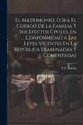Bild: El Matrimonio, O Sea El Codigo De La Familia Y Sus Efectos Civiles, En Conformidad a Las Leyes Vigentes En La Republica Examinadas Y Comentadas - Legare Street Press