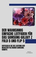 Cover: Der Wahnsinnig Einfache Leitfaden F&uuml;r Das Samsung Galaxy Z Fold 5 Und Flip 5: Entfesseln Sie Die Leistung Der Neuesten Faltbaren Samsung-handys - SD Editions