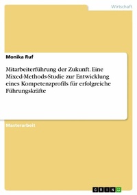 Abbildung von: Mitarbeiterführung der Zukunft. Eine Mixed-Methods-Studie zur Entwicklung eines Kompetenzprofils für erfolgreiche Führungskräfte - GRIN Verlag