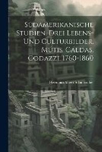 Abbildung von: Suedamerikanische Studien. Drei Lebens- und Culturbilder. Mutis. Caldas. Codazzi. 1760-1860 - Legare Street Press