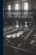 Cover: A Treatise on the law of Homicide - Legare Street Press