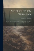 Cover: Sidelights on Germany; Studies of German Life and Character During the Great war, Based on the Enemy - Legare Street Press