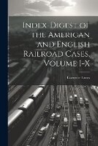 Abbildung von: Index-Digest of the American and English Railroad Cases, Volume I-X - Legare Street Press