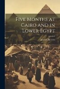 Abbildung von: Five Months at Cairo and in Lower Egypt - Legare Street Press
