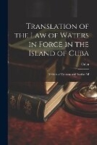 Bild: Translation of the Law of Waters in Force in the Island of Cuba - Legare Street Press