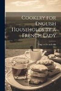 Abbildung von: Cookery for English Households by a French Lady - Legare Street Press