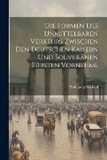 Cover: Die Formen des Unmittelbaren Verkehrs Zwischen den Deutschen Kaisern und Souveraenen Fuersten Vornehml - Legare Street Press