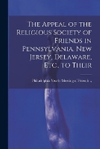 Abbildung von: The Appeal of the Religious Society of Friends in Pennsylvania, New Jersey, Delaware, Etc., to Their - Legare Street Press