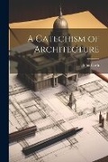 Cover: A Catechism of Architecture - Legare Street Press