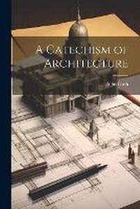 Enlarge image Cover: A Catechism of Architecture - Legare Street Press