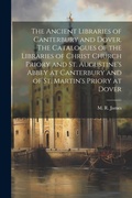 Cover: The Ancient Libraries of Canterbury and Dover. The Catalogues of the Libraries of Christ Church Priory and St. Augustine's Abbey at Canterbury and of St. Martin's Priory at Dover - Legare Street Press
