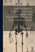 Cover: Antagonistic Muscle Action During the Initiatory Stages of Voluntary Effort - Legare Street Press