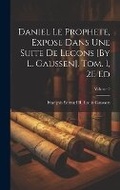 Cover: Daniel Le Prophete, Expose Dans Une Suite De Lecons [By L. Gaussen]. Tom. 1, 2E Ed; Volume 2 - Legare Street Press