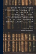 Cover: Books and Pamphlets Published in Canada, up to the Year Eighteen Hundred and Thirty-seven, Copies of Which are in the Public Reference Library, Toronto, Canada - Legare Street Press