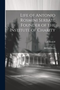 Cover: Life of Antonio Rosmini Serbati, Founder of the Institute of Charity; Volume II - Legare Street Press