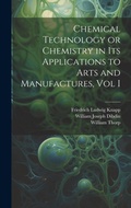 Cover: Chemical Technology or Chemistry in its Applications to Arts and Manufactures, Vol I - Legare Street Press
