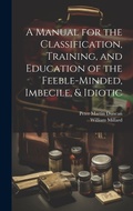 Cover: A Manual for the Classification, Training, and Education of the Feeble-Minded, Imbecile, & Idiotic - Legare Street Press