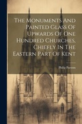 Cover: The Monuments And Painted Glass Of Upwards Of One Hundred Churches, Chiefly In The Eastern Part Of Kent - Legare Street Press