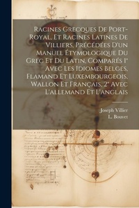 Abbildung von: Racines Grecques De Port-royal, Et Racines Latines De Villiers, Precedees D'un Manuel Etymologique Du Grec Et Du Latin, Compares 1 degrees Avec Les Idiomes Belges, Flamand Et Luxembourgeois, Wallon Et Francais, 2 degrees Avec L'allemand Et L'anglais - Legare Street Press