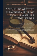Cover: A Sequel To Webster's Elementary Spelling Book, Or, A Speller And Definer - Legare Street Press
