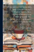 Cover: Poetae Latini Minores Sive Gratii Falisci Cynegeticon, M.a. Olympii Nemesiani Cynegeticon Et... Eclogae Iv, T. Calpurnii Siculi Eclogae Vii - Legare Street Press