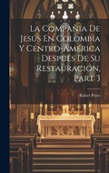 Cover: La Compania De Jesus En Colombia Y Centro-America Despues De Su Restauracion, Part 3 - Legare Street Press