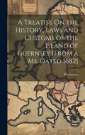 Cover: A Treatise On the History, Laws and Customs of the Island of Guernsey [From a Ms. Dated 1682] - Legare Street Press
