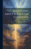 Cover: Something About X Rays for Everybody - Legare Street Press