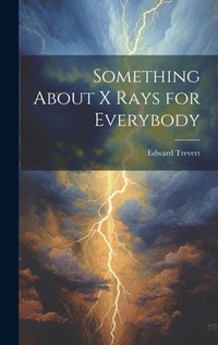 Enlarge image Cover: Something About X Rays for Everybody - Legare Street Press