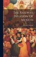 Cover: The Railway Invasion Of Mexico - Legare Street Press