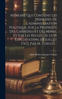 Bild: Memoire Qui Contient Les Principes De L'administration Politique, Sur La Propriete Des Carrieres Et Des Mines, Et Sur Les Regles De Leur Exploitation, [18 Juillet 1767], Par M. Turgot... - Legare Street Press
