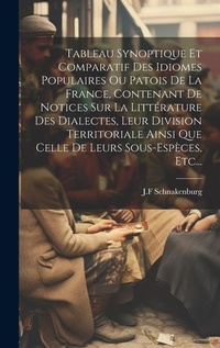 Abbildung von: Tableau Synoptique Et Comparatif Des Idiomes Populaires Ou Patois De La France, Contenant De Notices Sur La Litt?rature Des Dialectes, Leur Division Territoriale Ainsi Que Celle De Leurs Sous-esp?ces, Etc... - Legare Street Press
