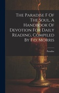 Cover: The Paradise F Of The Soul, A Handbook Of Devotion For Daily Reading, Compiled By F.o. Morris - Legare Street Press