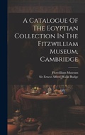 Cover: A Catalogue Of The Egyptian Collection In The Fitzwilliam Museum, Cambridge - Legare Street Press
