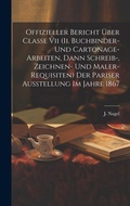 Cover: Offizieller Bericht UEber Classe Vii (ii. Buchbinder- Und Cartonage-arbeiten, Dann Schreib-, Zeichnen- Und Maler-requisiten) Der Pariser Ausstellung Im Jahre 1867 - Legare Street Press