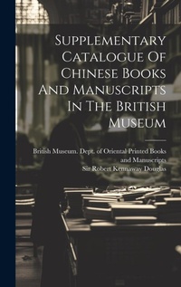 Abbildung von: Supplementary Catalogue Of Chinese Books And Manuscripts In The British Museum - Legare Street Press