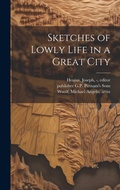 Cover: Sketches of Lowly Life in a Great City - Legare Street Press