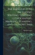 Cover: Ink Manufacture Including Writing, Copying, Lithographic, Marking, Stamping, and Laundry Inks - Legare Street Press