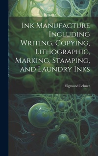 Enlarge image Cover: Ink Manufacture Including Writing, Copying, Lithographic, Marking, Stamping, and Laundry Inks - Legare Street Press