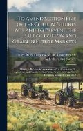Cover: To Amend Section Five of the Cotton Futures Act and to Prevent the Sale of Cotton and Grain in Future Markets - Legare Street Press