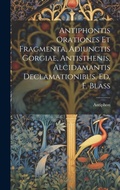 Cover: Antiphontis Orationes Et Fragmenta, Adiunctis Gorgiae, Antisthenis, Alcidamantis Declamationibus, Ed. F. Blass - Legare Street Press