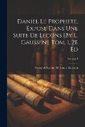 Cover: Daniel Le Prophete, Expose Dans Une Suite De Lecons [By L. Gaussen]. Tom. 1, 2E Ed; Volume 2 - Legare Street Press