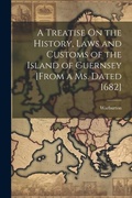 Cover: A Treatise On the History, Laws and Customs of the Island of Guernsey [From a Ms. Dated 1682] - Legare Street Press
